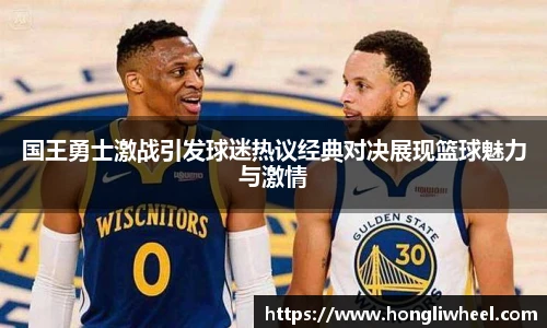 AC米兰中文官网入口国王勇士激战引发球迷热议经典对决展现篮球魅力与激情